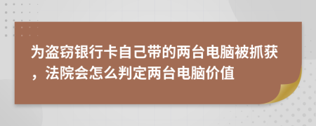 为盗窃银行卡自己带的两台电脑被抓获，法院会怎么判定两台电脑价值