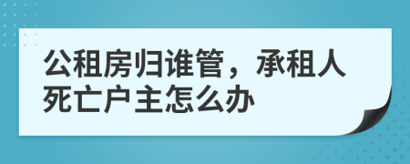 公租房归谁管，承租人死亡户主怎么办