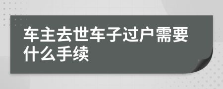 车主去世车子过户需要什么手续