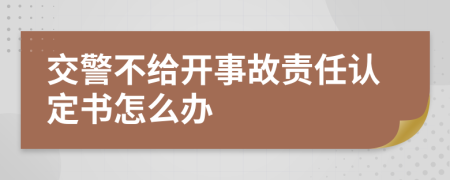 交警不给开事故责任认定书怎么办