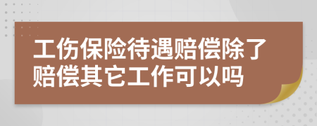 工伤保险待遇赔偿除了赔偿其它工作可以吗