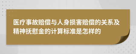 医疗事故赔偿与人身损害赔偿的关系及精神抚慰金的计算标准是怎样的