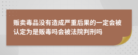 贩卖毒品没有造成严重后果的一定会被认定为是贩毒吗会被法院判刑吗