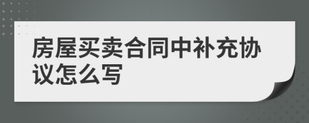 房屋买卖合同中补充协议怎么写