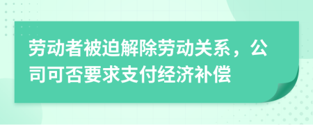 劳动者被迫解除劳动关系，公司可否要求支付经济补偿