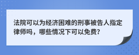 法院可以为经济困难的刑事被告人指定律师吗，哪些情况下可以免费？