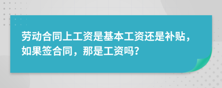 劳动合同上工资是基本工资还是补贴，如果签合同，那是工资吗？