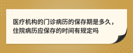 医疗机构的门诊病历的保存期是多久，住院病历应保存的时间有规定吗