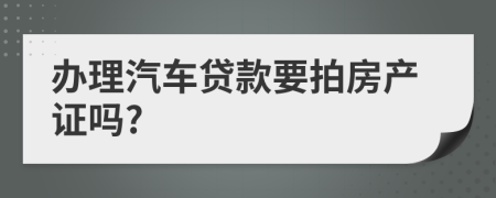 办理汽车贷款要拍房产证吗?