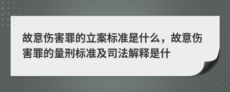 故意伤害罪的立案标准是什么，故意伤害罪的量刑标准及司法解释是什