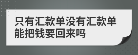 只有汇款单没有汇款单能把钱要回来吗