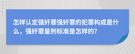 怎样认定强奸罪强奸罪的犯罪构成是什么，强奸罪量刑标准是怎样的？