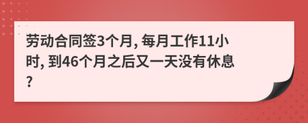 劳动合同签3个月, 每月工作11小时, 到46个月之后又一天没有休息?
