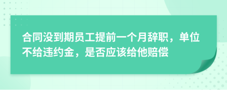 合同没到期员工提前一个月辞职，单位不给违约金，是否应该给他赔偿