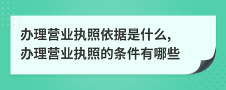 办理营业执照依据是什么, 办理营业执照的条件有哪些