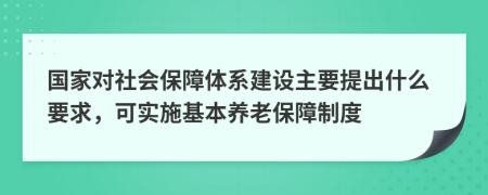 国家对社会保障体系建设主要提出什么要求，可实施基本养老保障制度