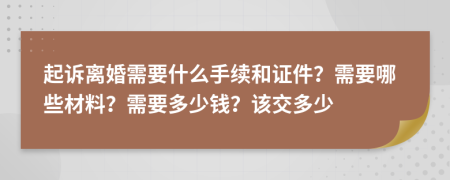 起诉离婚需要什么手续和证件？需要哪些材料？需要多少钱？该交多少