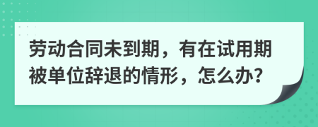 劳动合同未到期，有在试用期被单位辞退的情形，怎么办？