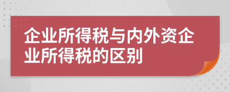 企业所得税与内外资企业所得税的区别