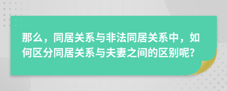 那么，同居关系与非法同居关系中，如何区分同居关系与夫妻之间的区别呢？