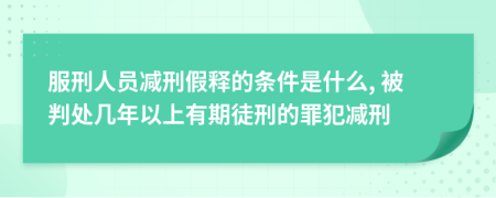 服刑人员减刑假释的条件是什么, 被判处几年以上有期徒刑的罪犯减刑