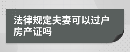 法律规定夫妻可以过户房产证吗