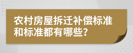 农村房屋拆迁补偿标准和标准都有哪些？