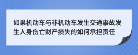 如果机动车与非机动车发生交通事故发生人身伤亡财产损失的如何承担责任