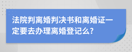 法院判离婚判决书和离婚证一定要去办理离婚登记么?