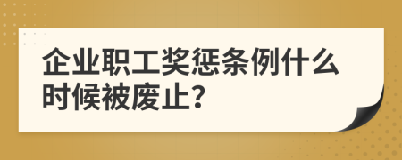 企业职工奖惩条例什么时候被废止？