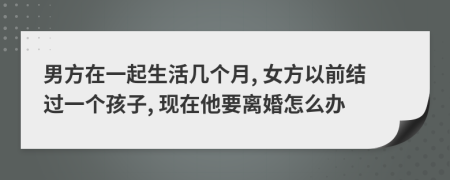 男方在一起生活几个月, 女方以前结过一个孩子, 现在他要离婚怎么办