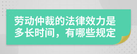 劳动仲裁的法律效力是多长时间，有哪些规定