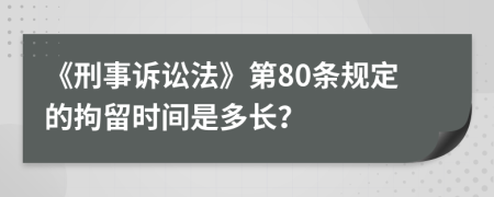 《刑事诉讼法》第80条规定的拘留时间是多长？