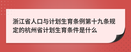 浙江省人口与计划生育条例第十九条规定的杭州省计划生育条件是什么