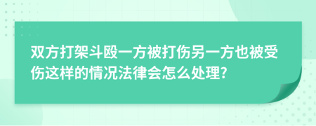 双方打架斗殴一方被打伤另一方也被受伤这样的情况法律会怎么处理?