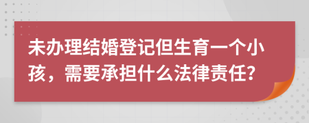未办理结婚登记但生育一个小孩，需要承担什么法律责任？