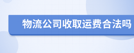 物流公司收取运费合法吗