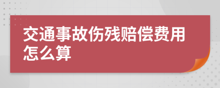 交通事故伤残赔偿费用怎么算