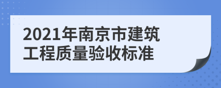 2021年南京市建筑工程质量验收标准