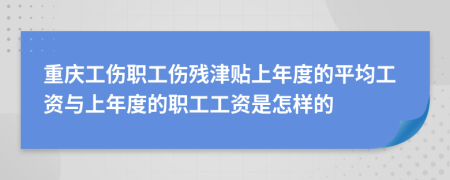 重庆工伤职工伤残津贴上年度的平均工资与上年度的职工工资是怎样的
