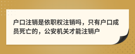 户口注销是依职权注销吗，只有户口成员死亡的，公安机关才能注销户