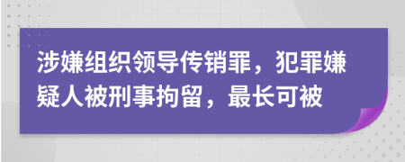 涉嫌组织领导传销罪，犯罪嫌疑人被刑事拘留，最长可被