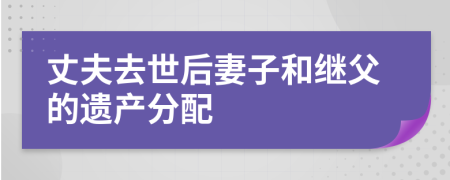 丈夫去世后妻子和继父的遗产分配