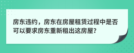 房东违约，房东在房屋租赁过程中是否可以要求房东重新租出这房屋？