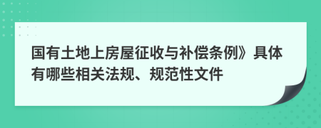 国有土地上房屋征收与补偿条例》具体有哪些相关法规、规范性文件