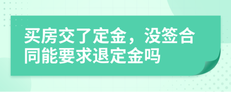 买房交了定金，没签合同能要求退定金吗