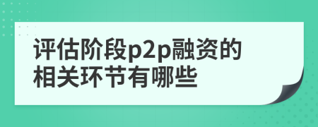 评估阶段p2p融资的相关环节有哪些