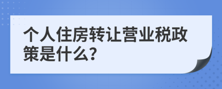 个人住房转让营业税政策是什么？