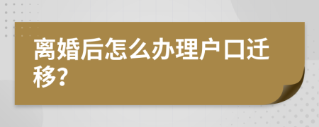 离婚后怎么办理户口迁移？