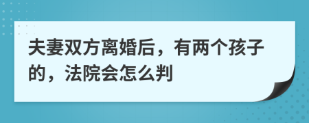 夫妻双方离婚后，有两个孩子的，法院会怎么判